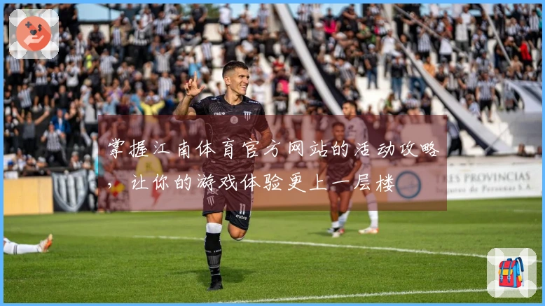掌握江南体育官方网站的活动攻略，让你的游戏体验更上一层楼
