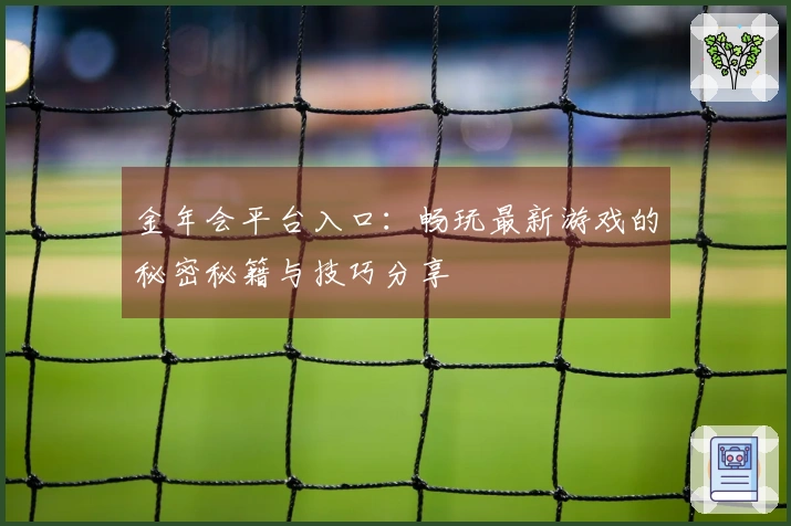 金年会平台入口：畅玩最新游戏的秘密秘籍与技巧分享