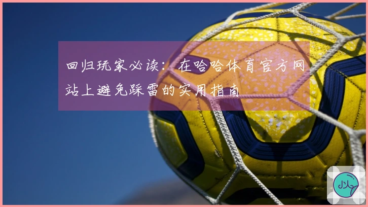 回归玩家必读：在哈哈体育官方网站上避免踩雷的实用指南