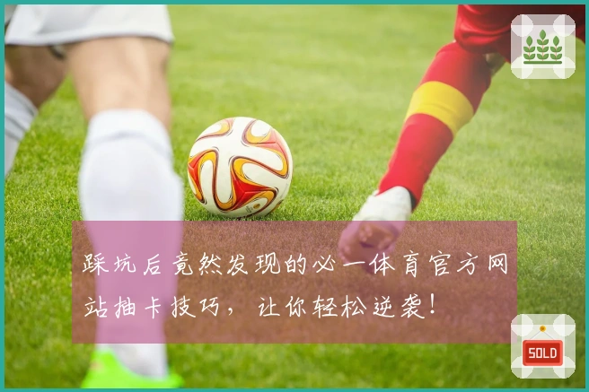 踩坑后竟然发现的必一体育官方网站抽卡技巧，让你轻松逆袭！