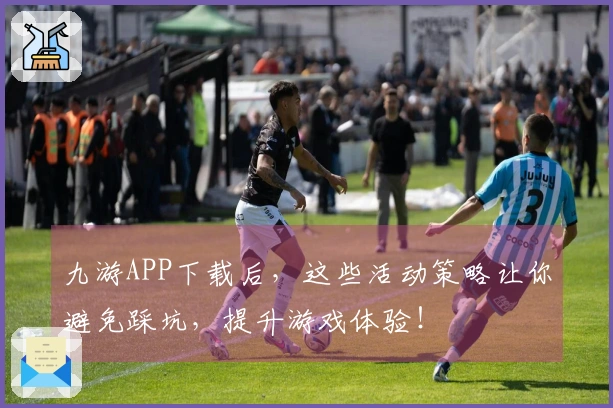 九游APP下载后，这些活动策略让你避免踩坑，提升游戏体验！