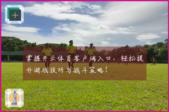 掌握开云体育客户端入口，轻松提升游戏技巧与战斗策略！