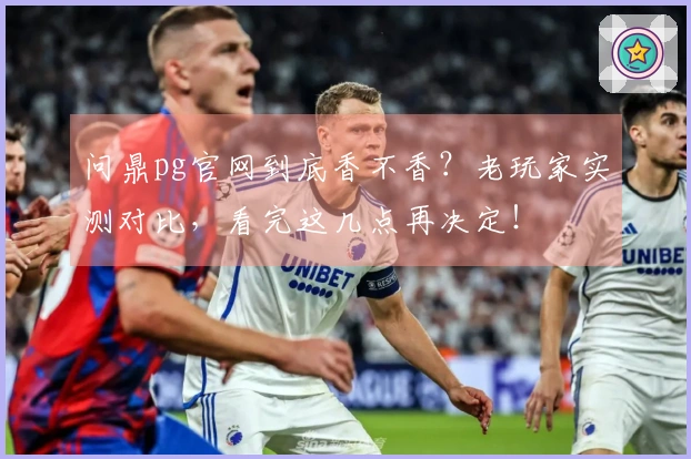 问鼎pg官网到底香不香？老玩家实测对比，看完这几点再决定！