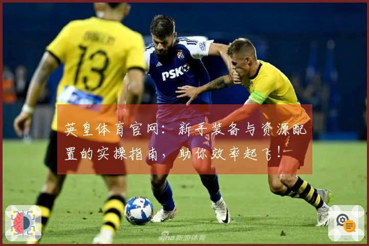 英皇体育官网：新手装备与资源配置的实操指南，助你效率起飞！