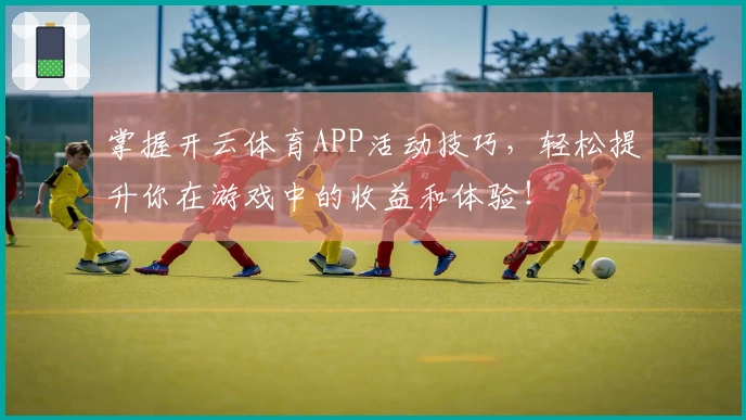 掌握开云体育APP活动技巧，轻松提升你在游戏中的收益和体验！
