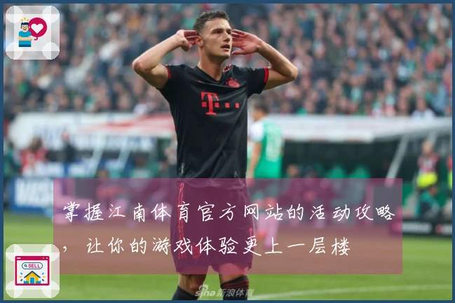 掌握江南体育官方网站的活动攻略，让你的游戏体验更上一层楼